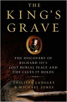 The King's Grave: The Discovery of Richard III's Lost Burial Place and the Clues It Holds - Philippa Langley,Michael Jones