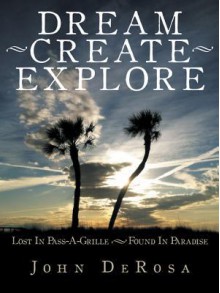 Dream - Create - Explore: Lost in Pass-A-Grille --- Found in Paradise - John DeRosa