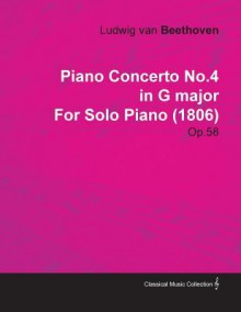 Piano Concerto No.4 in G Major by Ludwig Van Beethoven for Solo Piano (1806) Op.58 - Ludwig van Beethoven