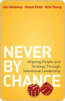 Never by Chance: Aligning People and Strategy Through Intentional Leadership - Joe Calloway, Kris Young, Chuck Feltz