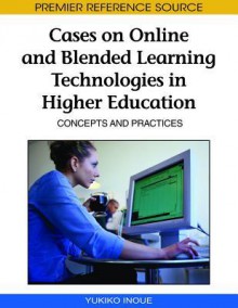 Cases On Online And Blended Learning Technologies In Higher Education: Concepts And Practices - Yukiko Inoue