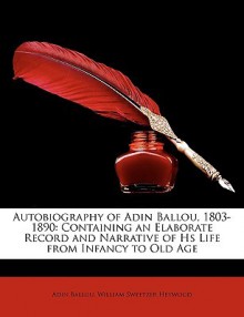 Autobiography of Adin Ballou, 1803-1890: Containing an Elaborate Record and Narrative of HS Life from Infancy to Old Age - Adin Ballou, William Sweetzer Heywood