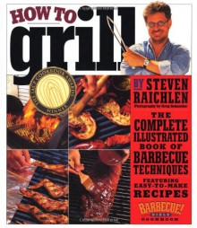 How to Grill: The Complete Illustrated Book of Barbecue Techniques, A Barbecue Bible! Cookbook - Steven Raichlen