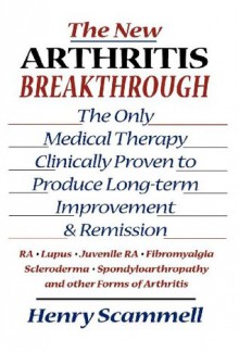 The New Arthritis Breakthrough: The Only Medical Therapy Clinically Proven to Produce Long-term Improvement and Remission of RA, Lupus, Juvenile RS, Fibromyalgia, ... & Other Inflammatory Forms of Arthritis - Henry Scammell