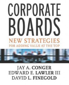 Corporate Boards: New Strategies for Adding Value at the Top - Jay A. Conger, David Finegold