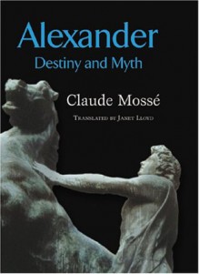 Alexander: Destiny and Myth - Claude Mossé