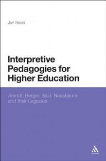 Interpretive Pedagogies for Higher Education: Arendt, Berger, Said, Nussbaum and Their Legacies - Jon Nixon