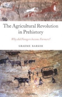 The Agricultural Revolution in Prehistory: Why did Foragers become Farmers? - Graeme Barker