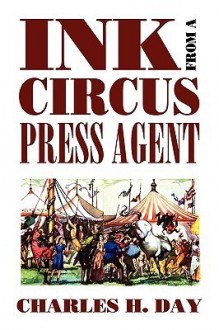 Ink from a Circus Press Agent: An Anthology of Circus History from the Pen of Charles H. Day - Charles H. Day, William L. Slout