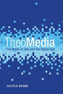 TheoMedia: The Media of God and the Digital Age - Andrew Byers