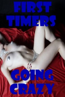 First Timers Going Crazy: Five New Sex Experience Erotica Stories - Bree Farsight, Maribeth Simmons, Callie Amaranth, Dominique Angel, Rita Feldspar