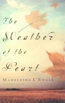 The Weather of the Heart: Selected Poems - Madeleine L'Engle