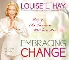 Embracing Change: Using the Treasures Within You - Louise L. Hay