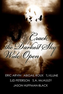 Crack the Darkest Sky Wide Open - S.J.D. Peterson, Eric Arvin, Abigail Roux, T.J. Klune, S.A. McAuley, Jason Huffman-Black