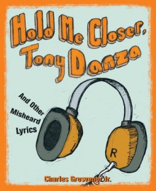 Hold Me Closer, Tony Danza: And Other Misheard Lyrics - Charles Grosvenor