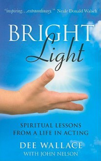 Bright Light: Spiritual Lessons from a Life in Acting - Dee Wallace, John Nelson