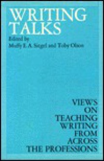 Writing Talks: Views On Teaching Writing From Across The Professions - Muffy E.A. Siegel, Toby Olson