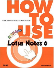 How to Use Lotus Notes 6: Your Complete Step-By-Step Solution - Dorothy Burke