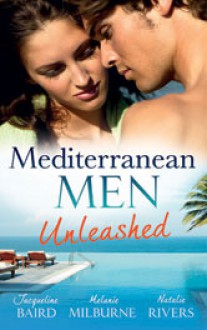 Mediterranean Men Unleashed - Jacqueline Baird, Melanie Milburne, Natalie Rivers