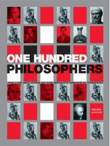 One Hundred Philosophers: The Life and Work of the World's Greatest Thinkers - Peter J. King