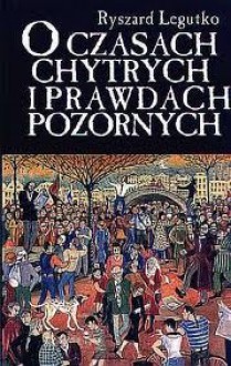 O czasach chytrych i prawdach pozornych - Ryszard Legutko