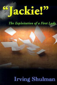 Jackie!: The Exploitation of a First Lady - Irving Shulman