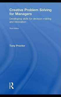 Creative Problem Solving for Managers: Developing Skills for Decision Making and Innovation - Tony Proctor