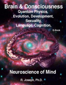 Brain & Consciousness Neuroscience of Mind: Quantum Physics, Evolution, Development, Sexuality, Language, Cognition - R. Joseph