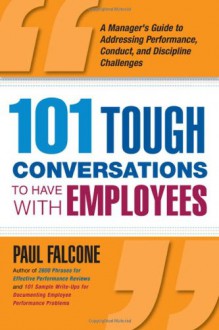 101 Tough Conversations to Have with Employees: A Manager's Guide to Addressing Performance, Conduct, and Discipline Challenges - Paul Falcone