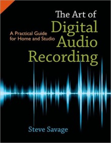 The Art of Digital Audio Recording: A Practical Guide for Home and Studio - Steve Savage