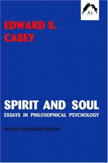 Spirit and Soul: Essays in Philosophical Psychology - Edward S. Casey