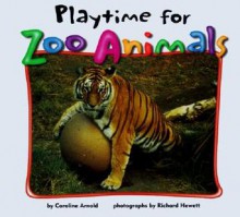 Playtime for Zoo Animals - Caroline Arnold, Richard Hewett