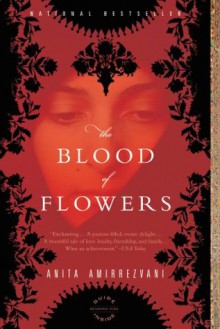 The Blood of Flowers: A Novel - Anita Amirrezvani