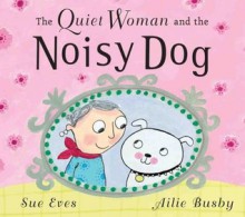 The Quiet Woman and the Noisy Dog - Sue Eves, Ailie Busby