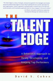 The Talent Edge: A Behavioral Approach to Hiring, Developing, and Keeping Top Performers - David S. Cohen