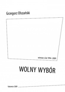 Wolny wybór. Wiersze z lat 1994-2009 - Grzegorz Olszański