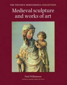 Medieval Sculpture and Works of Art: The Thyssen-Bornemisza Collection - Paul Williamson