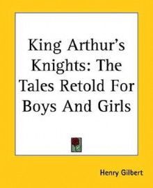 King Arthur's Knights: The Tales Retold for Boys and Girls - Henry Gilbert