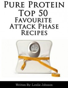 Pure Protein Top 50 Favourite Attack Phase Diet Recipes (Top Diet Recipes) - Leslie Johnson