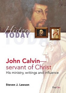 John Calvinservant of Christ: His Ministry, Writings and Influence - Steven J. Lawson