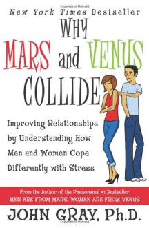 Why Mars and Venus Collide: Improving Relationships by Understanding How Men and Women Cope Differently with Stress - John Gray