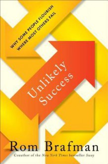 Unlikely Success: Why Some People Flourish Where Most Others Fail - Rom Brafman