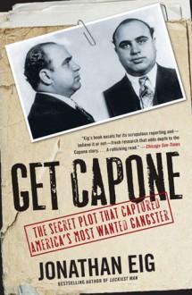 Get Capone: The Secret Plot That Captured America's Most Wanted Gangster - Jonathan Eig