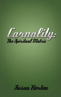 Carnality: The Spiritual Matrix - Susan Horton