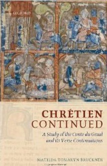 Chrétien Continued: A Study of the Conte du Graal and Its Verse Continuations - Matilda Tomaryn Bruckner