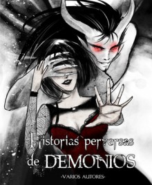 Historias Perversas de Demonios - Maialen Alonso, Enrique García Díaz, Carlos Rodón, Amy García, Roberto Malo, Déborah F. Muñoz, Inmaculada Ruiz, D.W. Nichols, Chabi Angulo, david ruiz del portal, Isabel García Delgado, Sergio Fdéz. A., Kike Alapont, Agarwen, Pablo Brenes Guillén, Love Macabre, Daniel Me