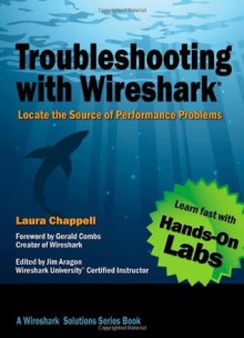 Troubleshooting with Wireshark: Locate the Source of Performance Problems - Laura Chappell, James Aragon, Gerald Combs