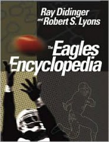 The Eagles Encyclopedia - Ray Didinger, Robert Lyons