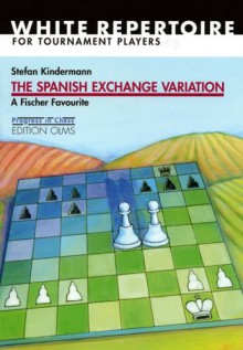 The Spanish Exchange Variation: A Fischer Favourite: White Repertoire for Tournament Players - Stefan Kindermann, Phil Adams