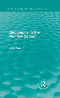 Geography in the Primary School (Routledge Revivals) - John Bale